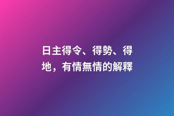 日主得令、得勢、得地，有情無情的解釋