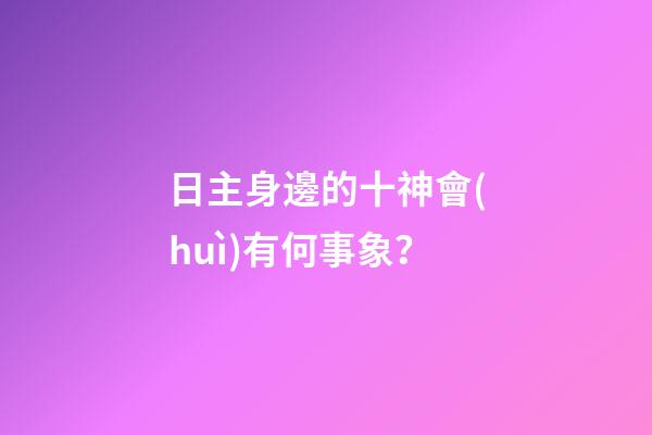 日主身邊的十神會(huì)有何事象？