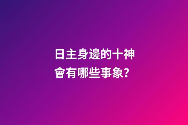日主身邊的十神會有哪些事象？