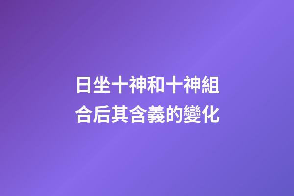 日坐十神和十神組合后其含義的變化