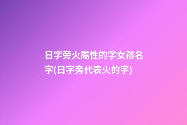 日字旁火屬性的字女孩名字(日字旁代表火的字)