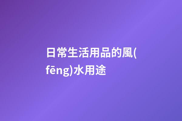 日常生活用品的風(fēng)水用途