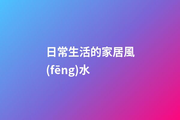 日常生活的家居風(fēng)水