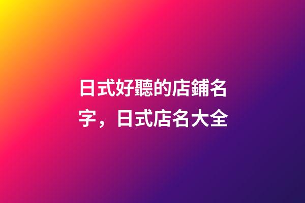 日式好聽的店鋪名字，日式店名大全-第1張-店鋪起名-玄機派
