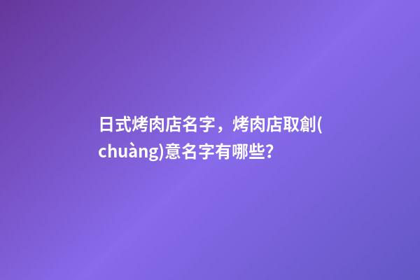 日式烤肉店名字，烤肉店取創(chuàng)意名字有哪些？-第1張-店鋪起名-玄機(jī)派