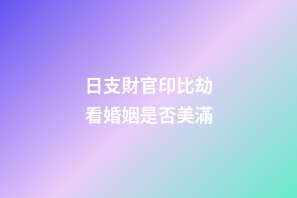 日支財官印比劫看婚姻是否美滿