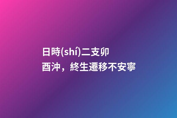 日時(shí)二支卯酉沖，終生遷移不安寧