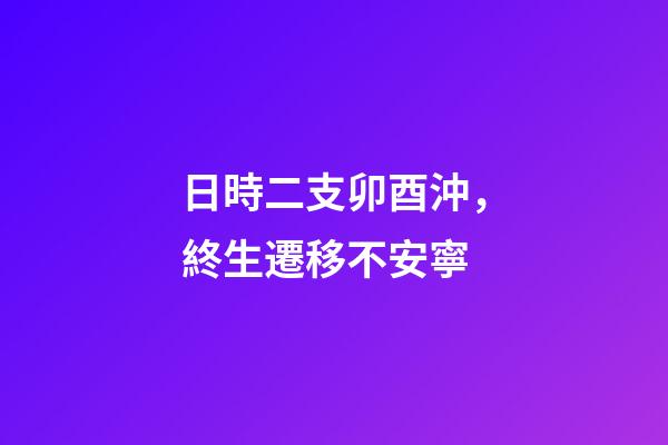 日時二支卯酉沖，終生遷移不安寧