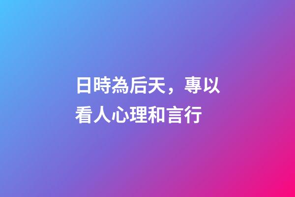 日時為后天，專以看人心理和言行