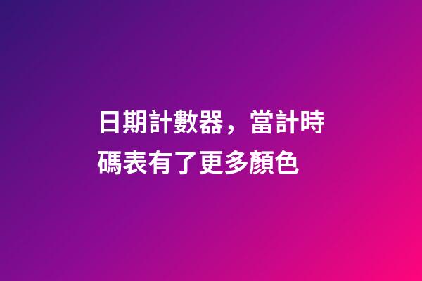 日期計數器，當計時碼表有了更多顏色-第1張-觀點-玄機派