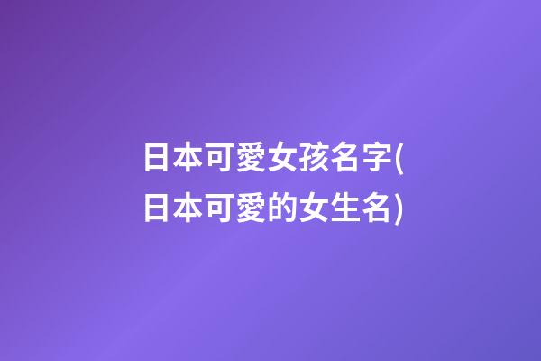 日本可愛女孩名字(日本可愛的女生名)