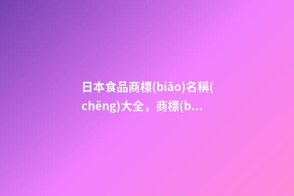日本食品商標(biāo)名稱(chēng)大全，商標(biāo)名稱(chēng)選取案例！-第1張-商標(biāo)起名-玄機(jī)派