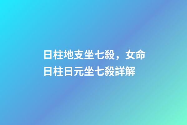 日柱地支坐七殺，女命日柱日元坐七殺詳解