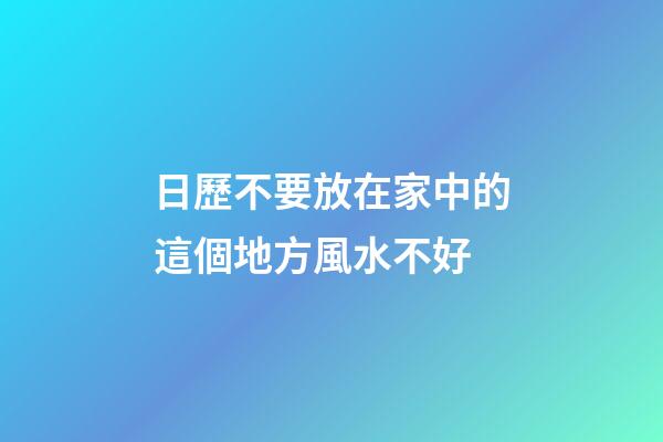 日歷不要放在家中的這個地方風水不好