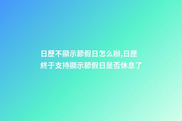 日歷不顯示節假日怎么辦,日歷終于支持顯示節假日是否休息了-第1張-觀點-玄機派