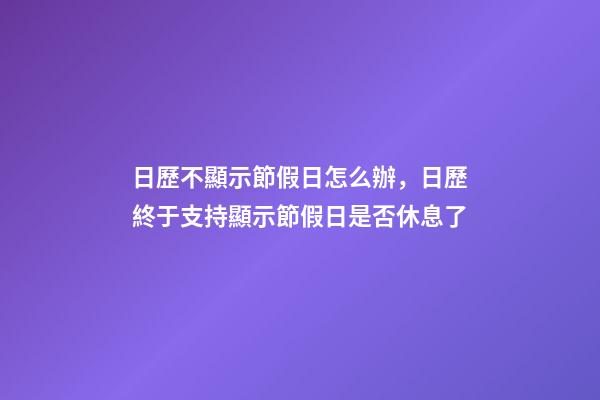日歷不顯示節假日怎么辦，日歷終于支持顯示節假日是否休息了-第1張-觀點-玄機派
