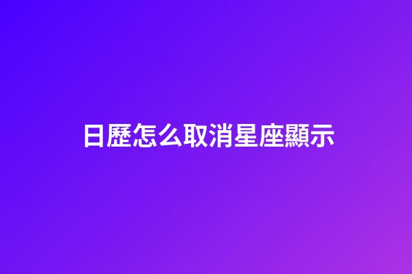 日歷怎么取消星座顯示-第1張-星座運勢-玄機派