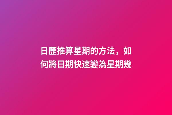日歷推算星期的方法，如何將日期快速變為星期幾-第1張-觀點-玄機派