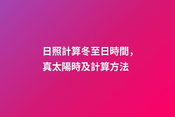 日照計算冬至日時間，真太陽時及計算方法-第1張-觀點-玄機派