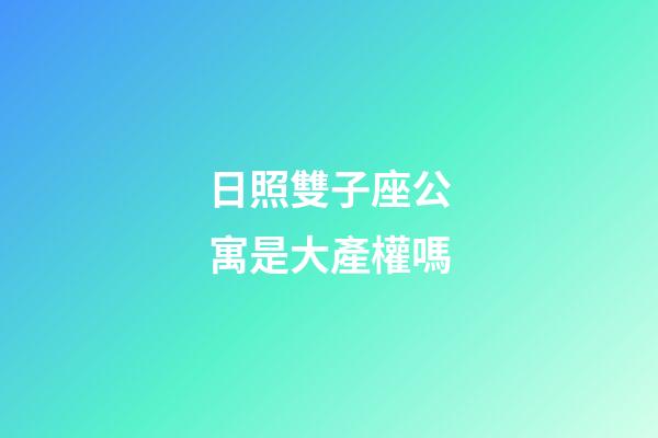日照雙子座公寓是大產權嗎-第1張-星座運勢-玄機派