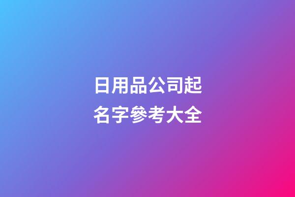 日用品公司起名字參考大全-第1張-公司起名-玄機派