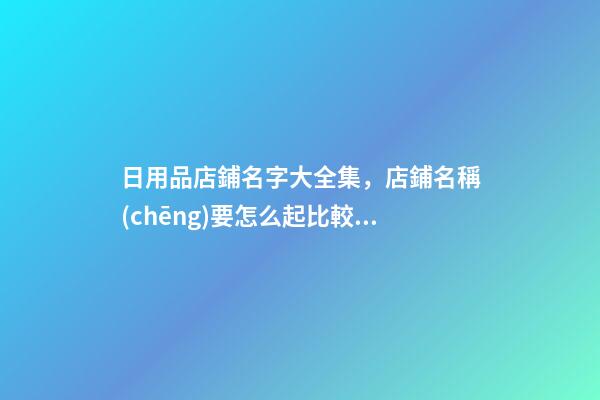 日用品店鋪名字大全集，店鋪名稱(chēng)要怎么起比較好！