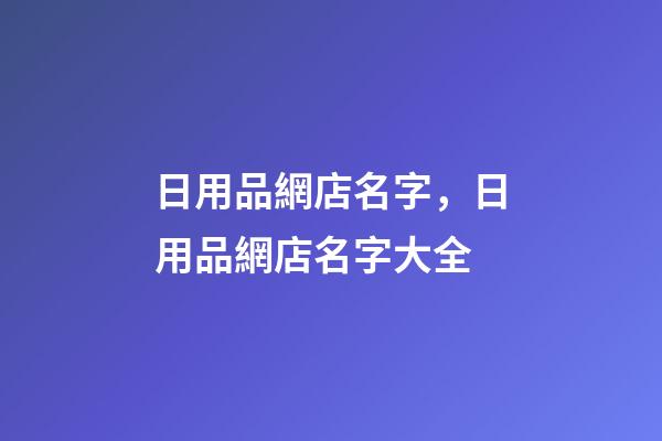 日用品網店名字，日用品網店名字大全-第1張-店鋪起名-玄機派