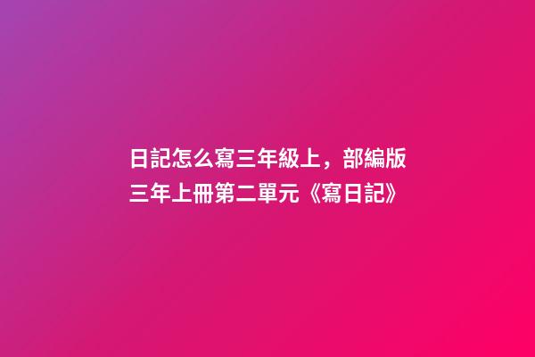 日記怎么寫三年級上，部編版三年上冊第二單元《寫日記》(寫作指導、范文評語、課件)-第1張-觀點-玄機派