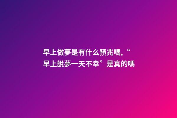 早上做夢是有什么預兆嗎,“早上說夢一天不幸”是真的嗎-第1張-觀點-玄機派