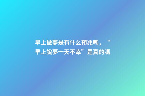 早上做夢是有什么預兆嗎，“早上說夢一天不幸”是真的嗎-第1張-觀點-玄機派