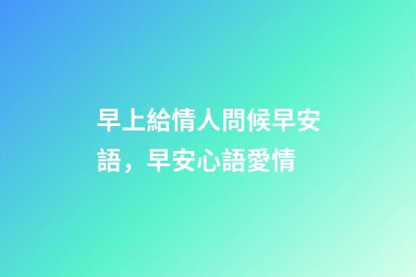 早上給情人問候早安語，早安心語愛情-第1張-觀點-玄機派