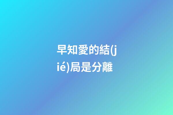 早知愛的結(jié)局是分離