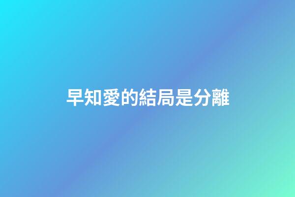 早知愛的結局是分離