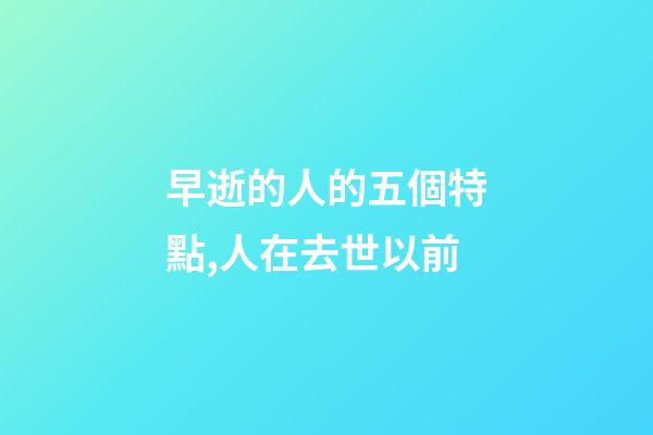 早逝的人的五個特點,人在去世以前-第1張-觀點-玄機派