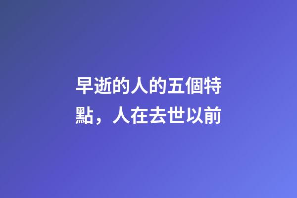 早逝的人的五個特點，人在去世以前-第1張-觀點-玄機派