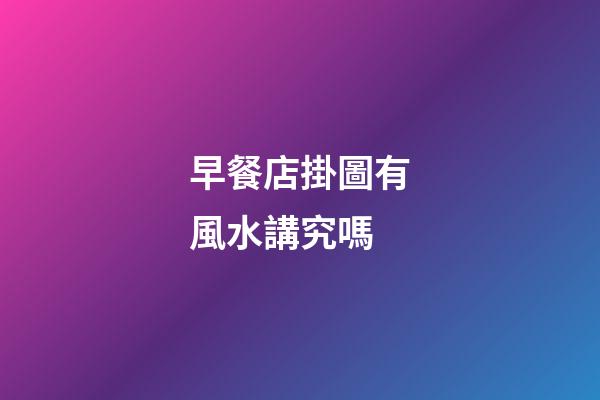 早餐店掛圖有風水講究嗎
