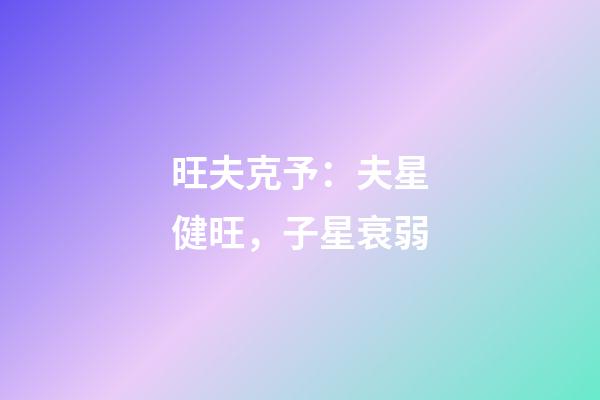 旺夫克予：夫星健旺，子星衰弱