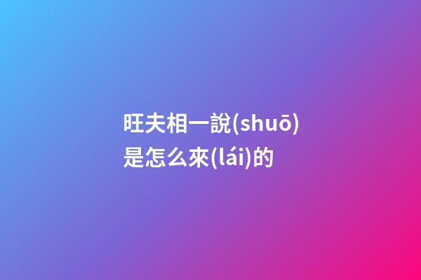 旺夫相一說(shuō)是怎么來(lái)的