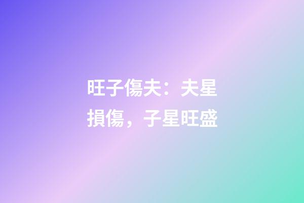 旺子傷夫：夫星損傷，子星旺盛