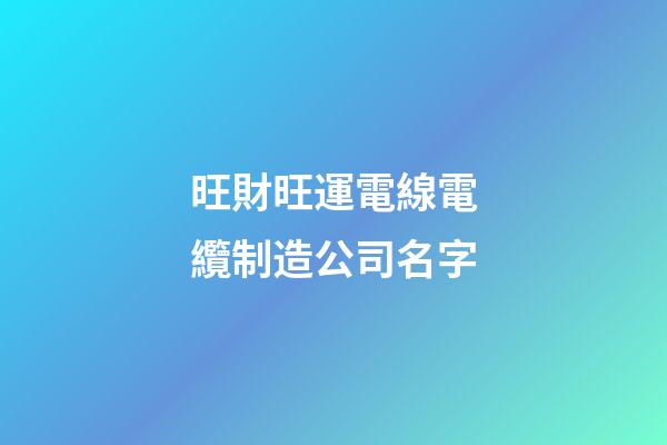 旺財旺運電線電纜制造公司名字-第1張-公司起名-玄機派