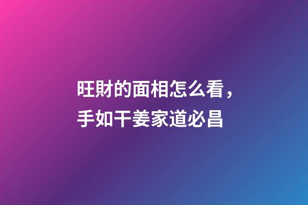 旺財的面相怎么看，手如干姜家道必昌
