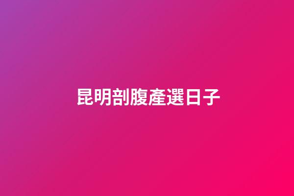 昆明剖腹產選日子