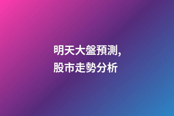 明天大盤預測,股市走勢分析-第1張-觀點-玄機派