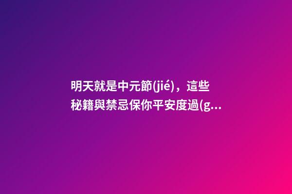 明天就是中元節(jié)，這些秘籍與禁忌保你平安度過(guò)