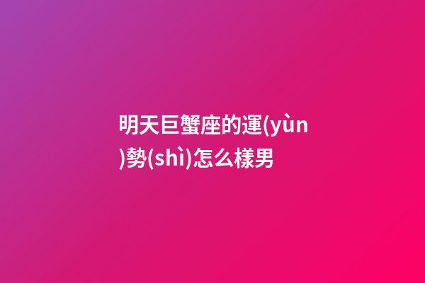 明天巨蟹座的運(yùn)勢(shì)怎么樣男-第1張-星座運(yùn)勢(shì)-玄機(jī)派