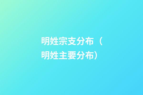 明姓宗支分布（明姓主要分布）