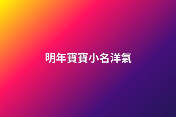 明年寶寶小名洋氣(明年好聽的寶寶名字)-第1張-寶寶起名-玄機派
