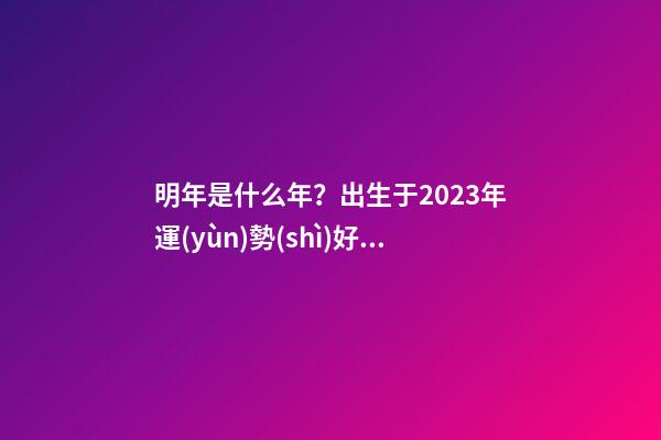 明年是什么年？出生于2023年運(yùn)勢(shì)好不好？