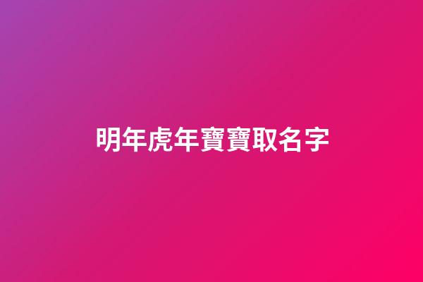 明年虎年寶寶取名字(明年虎年取什么名字)-第1張-寶寶起名-玄機派
