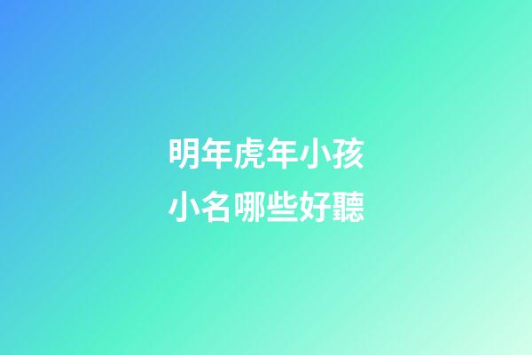 明年虎年小孩小名哪些好聽(明年虎年生寶寶)-第1張-寶寶起名-玄機派